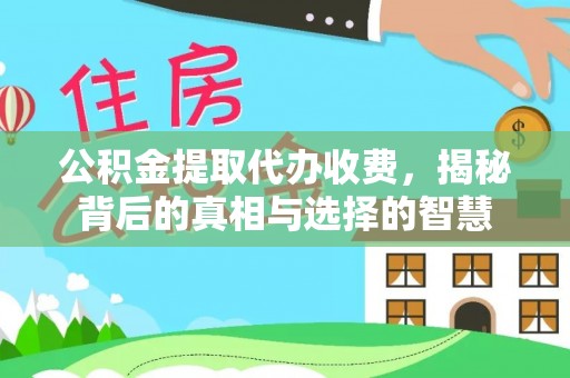 永州公积金提取代办收费，揭秘背后的真相与选择的智慧