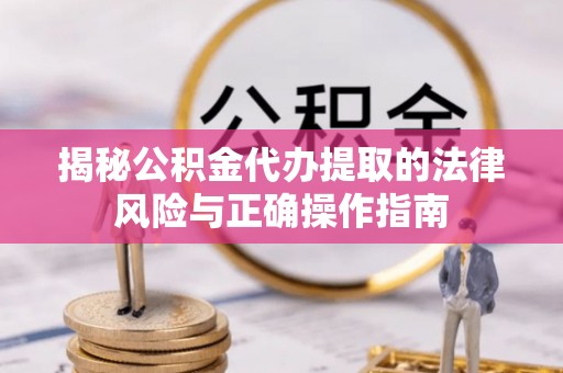 永州揭秘公积金代办提取的法律风险与正确操作指南