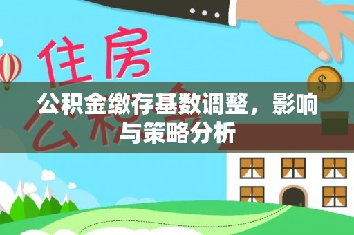 永州公积金缴存基数调整，影响与策略分析