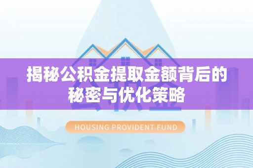 永州揭秘公积金提取金额背后的秘密与优化策略