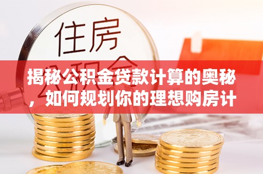 永州揭秘公积金贷款计算的奥秘，如何规划你的理想购房计划