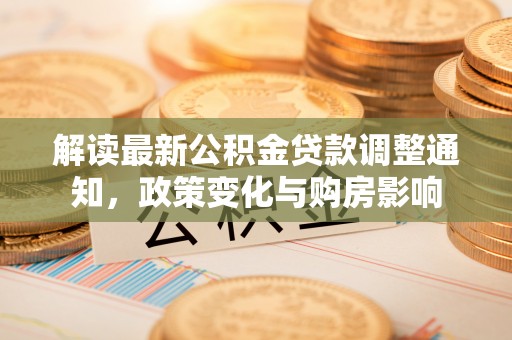 永州解读最新公积金贷款调整通知，政策变化与购房影响