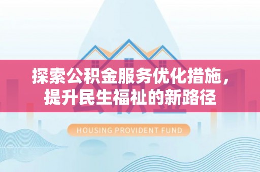 永州探索公积金服务优化措施，提升民生福祉的新路径