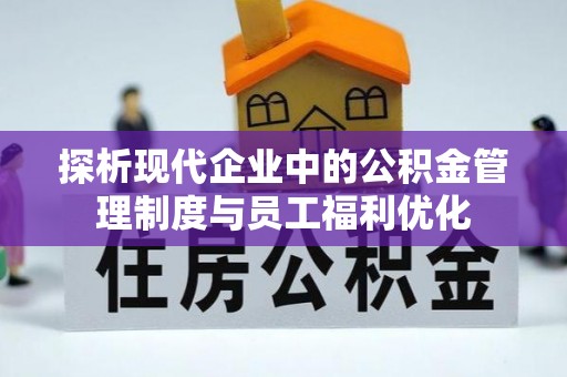 永州探析现代企业中的公积金管理制度与员工福利优化