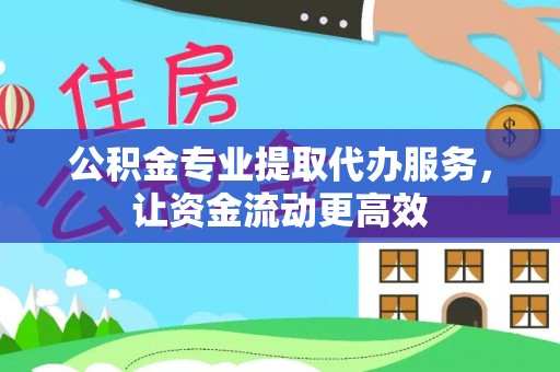 永州公积金专业提取代办服务，让资金流动更高效