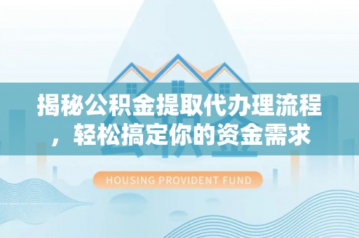 永州揭秘公积金提取代办理流程，轻松搞定你的资金需求