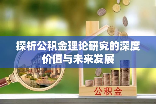 永州探析公积金理论研究的深度价值与未来发展