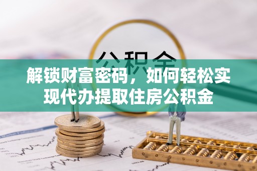永州解锁财富密码，如何轻松实现代办提取住房公积金