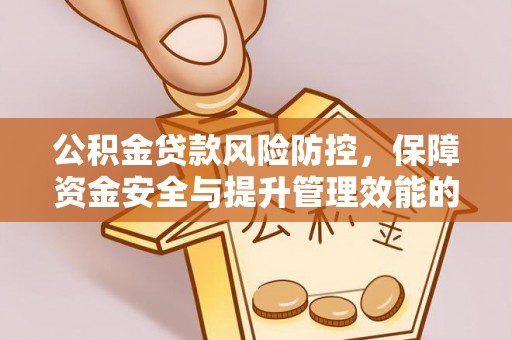 永州公积金贷款风险防控，保障资金安全与提升管理效能的多维度探索