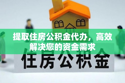 永州提取住房公积金代办，高效解决您的资金需求