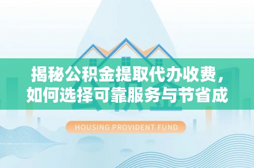 永州揭秘公积金提取代办收费，如何选择可靠服务与节省成本？