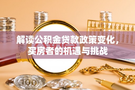 永州解读公积金贷款政策变化，买房者的机遇与挑战