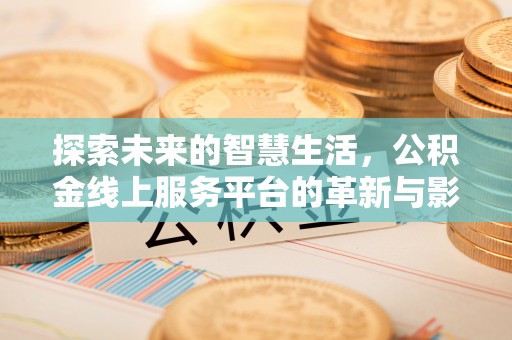 永州探索未来的智慧生活，公积金线上服务平台的革新与影响