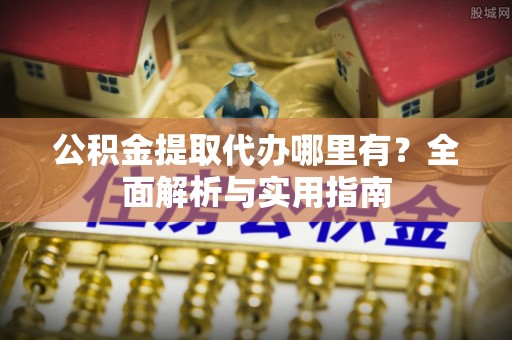 永州公积金提取代办哪里有？全面解析与实用指南