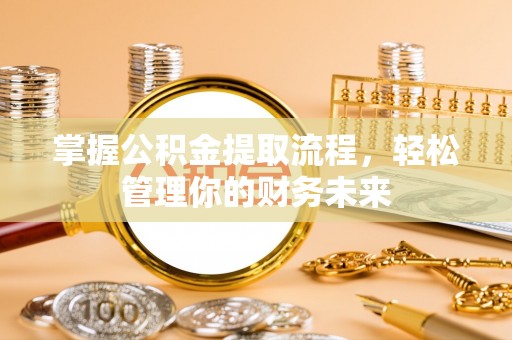永州掌握公积金提取流程，轻松管理你的财务未来