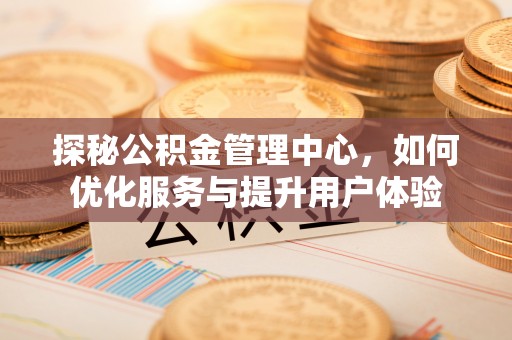 永州探秘公积金管理中心，如何优化服务与提升用户体验