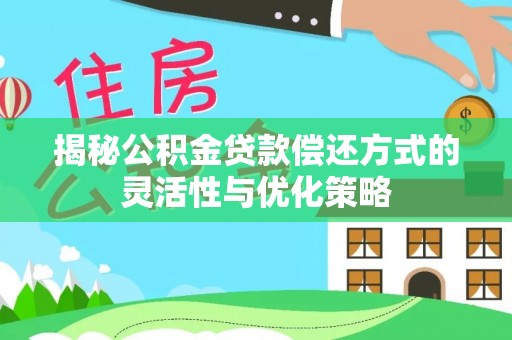 永州揭秘公积金贷款偿还方式的灵活性与优化策略