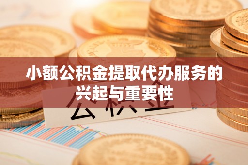 永州小额公积金提取代办服务的兴起与重要性