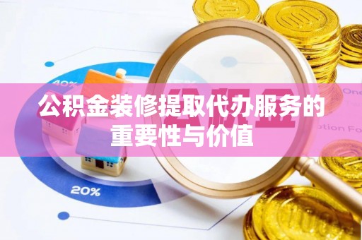 永州公积金装修提取代办服务的重要性与价值